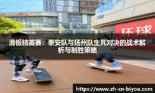 滑板精英赛：泰安队与扬州队生死对决的战术解析与制胜策略